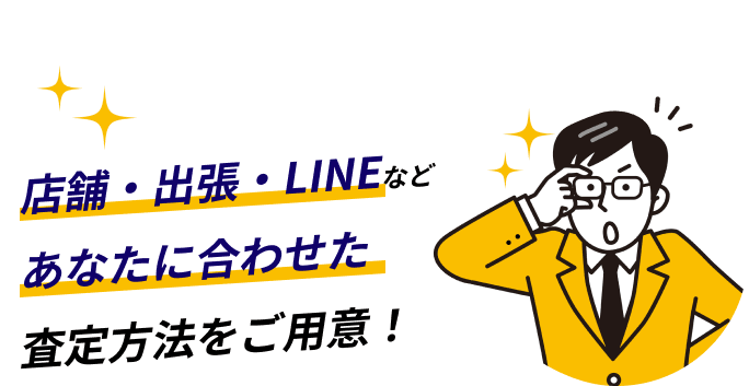 店舗・出張・LINEなどあなたに合わせた査定方法をご用意！