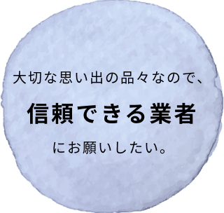大切な思い出の品々なので、信頼できる業者にお願いしたい。