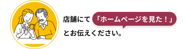 店舗にてホームページで見たとお伝えください