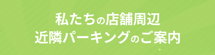 私たちの店舗周辺近隣パーキングのご案内